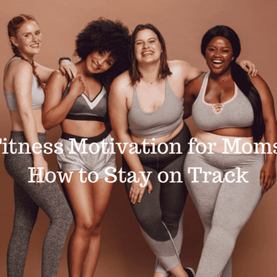 Fitness Motivation for Moms: How to Stay on Track